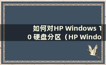 如何对HP Windows 10 硬盘分区（HP Windows 11）